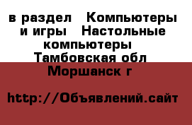  в раздел : Компьютеры и игры » Настольные компьютеры . Тамбовская обл.,Моршанск г.